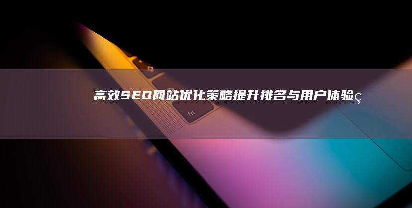 高效SEO网站优化策略：提升排名与用户体验的10大技巧